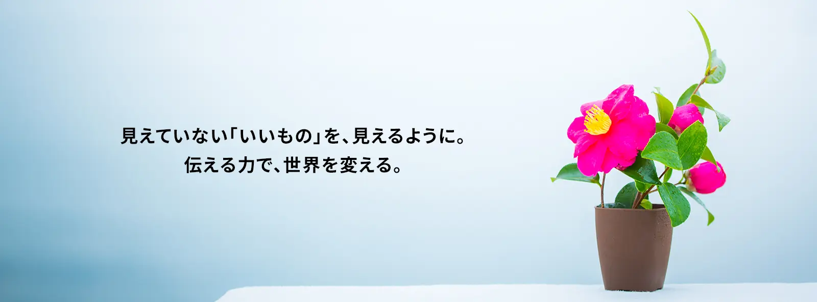 見えていない「いいもの」を、見えるように。伝える力で、世界を変える。